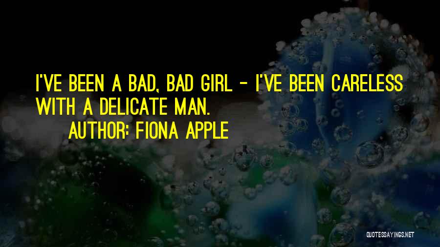 Fiona Apple Quotes: I've Been A Bad, Bad Girl - I've Been Careless With A Delicate Man.