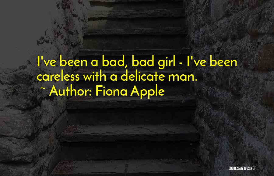 Fiona Apple Quotes: I've Been A Bad, Bad Girl - I've Been Careless With A Delicate Man.