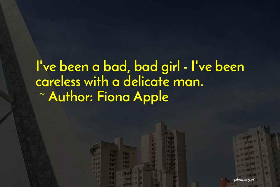 Fiona Apple Quotes: I've Been A Bad, Bad Girl - I've Been Careless With A Delicate Man.