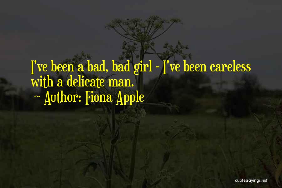 Fiona Apple Quotes: I've Been A Bad, Bad Girl - I've Been Careless With A Delicate Man.