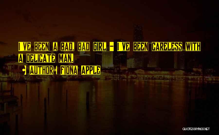 Fiona Apple Quotes: I've Been A Bad, Bad Girl - I've Been Careless With A Delicate Man.