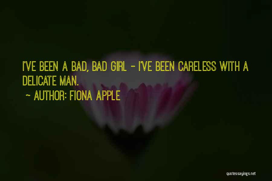 Fiona Apple Quotes: I've Been A Bad, Bad Girl - I've Been Careless With A Delicate Man.