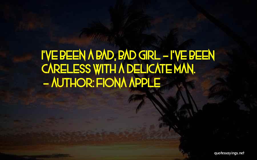 Fiona Apple Quotes: I've Been A Bad, Bad Girl - I've Been Careless With A Delicate Man.