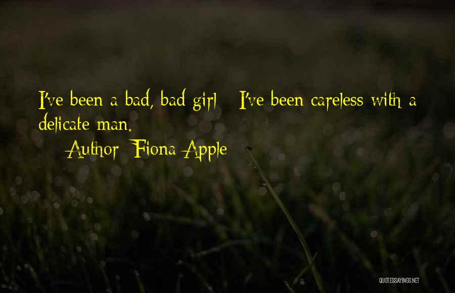 Fiona Apple Quotes: I've Been A Bad, Bad Girl - I've Been Careless With A Delicate Man.