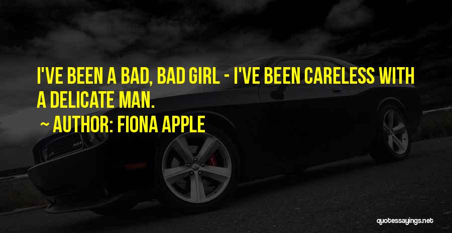 Fiona Apple Quotes: I've Been A Bad, Bad Girl - I've Been Careless With A Delicate Man.