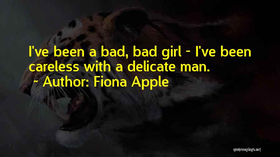 Fiona Apple Quotes: I've Been A Bad, Bad Girl - I've Been Careless With A Delicate Man.