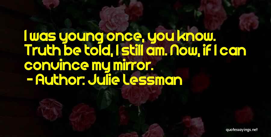 Julie Lessman Quotes: I Was Young Once, You Know. Truth Be Told, I Still Am. Now, If I Can Convince My Mirror.