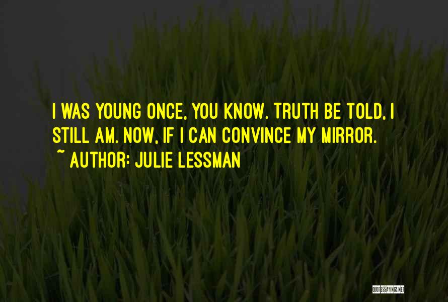 Julie Lessman Quotes: I Was Young Once, You Know. Truth Be Told, I Still Am. Now, If I Can Convince My Mirror.