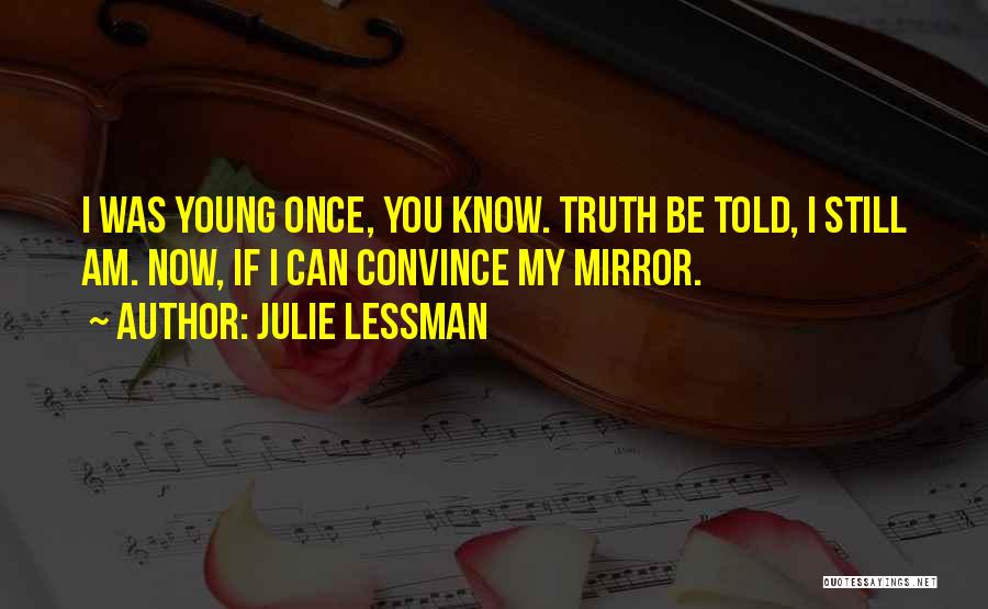 Julie Lessman Quotes: I Was Young Once, You Know. Truth Be Told, I Still Am. Now, If I Can Convince My Mirror.