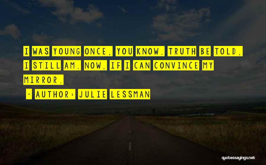 Julie Lessman Quotes: I Was Young Once, You Know. Truth Be Told, I Still Am. Now, If I Can Convince My Mirror.