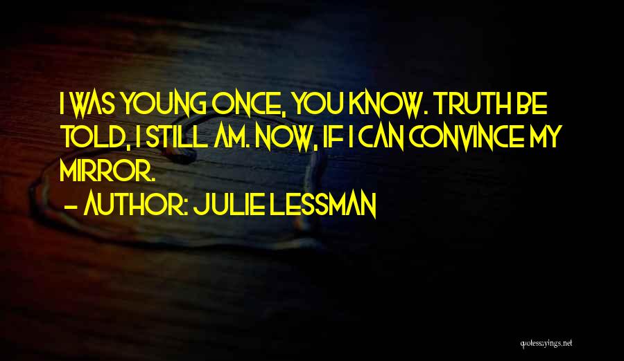 Julie Lessman Quotes: I Was Young Once, You Know. Truth Be Told, I Still Am. Now, If I Can Convince My Mirror.