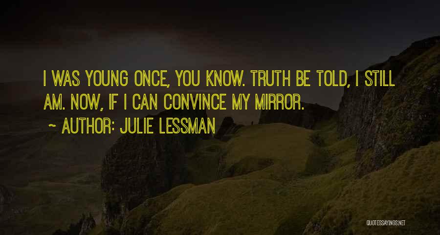 Julie Lessman Quotes: I Was Young Once, You Know. Truth Be Told, I Still Am. Now, If I Can Convince My Mirror.