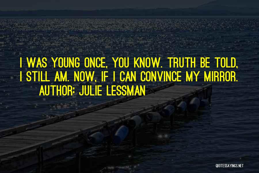 Julie Lessman Quotes: I Was Young Once, You Know. Truth Be Told, I Still Am. Now, If I Can Convince My Mirror.