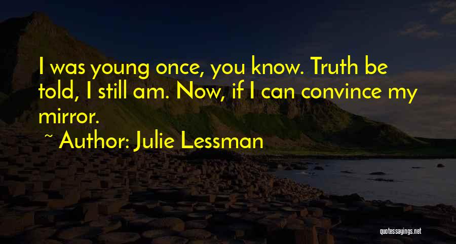 Julie Lessman Quotes: I Was Young Once, You Know. Truth Be Told, I Still Am. Now, If I Can Convince My Mirror.