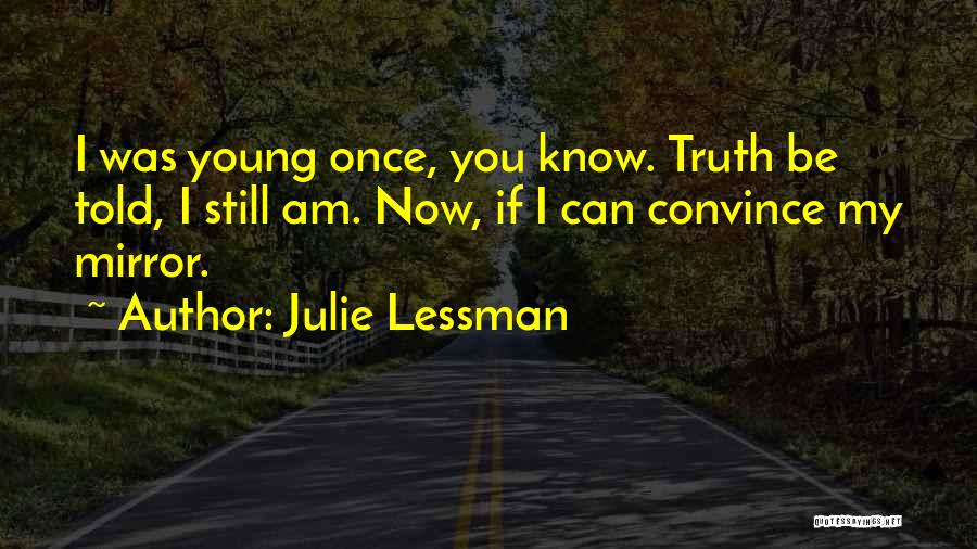 Julie Lessman Quotes: I Was Young Once, You Know. Truth Be Told, I Still Am. Now, If I Can Convince My Mirror.