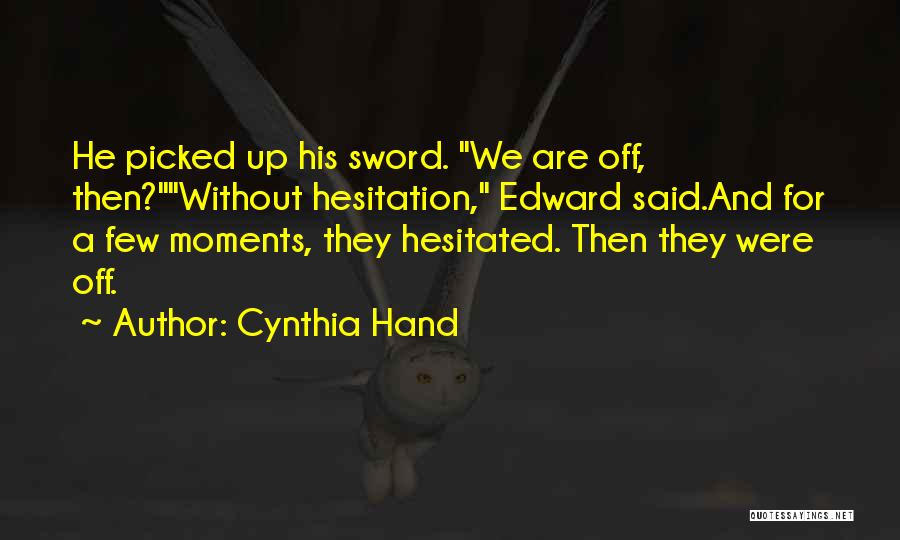 Cynthia Hand Quotes: He Picked Up His Sword. We Are Off, Then?without Hesitation, Edward Said.and For A Few Moments, They Hesitated. Then They