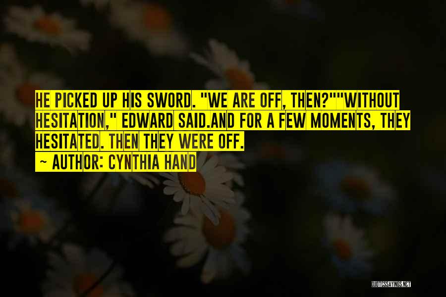 Cynthia Hand Quotes: He Picked Up His Sword. We Are Off, Then?without Hesitation, Edward Said.and For A Few Moments, They Hesitated. Then They