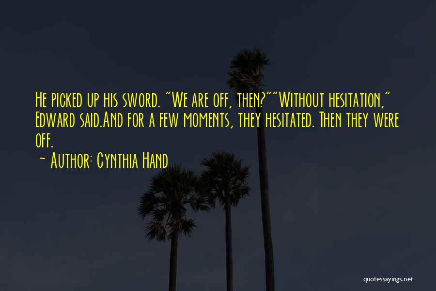 Cynthia Hand Quotes: He Picked Up His Sword. We Are Off, Then?without Hesitation, Edward Said.and For A Few Moments, They Hesitated. Then They
