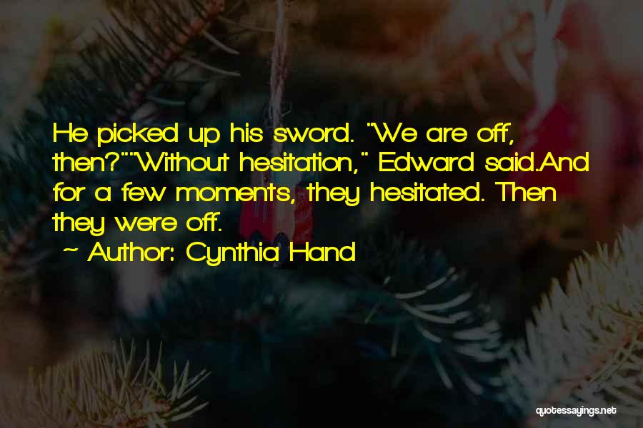 Cynthia Hand Quotes: He Picked Up His Sword. We Are Off, Then?without Hesitation, Edward Said.and For A Few Moments, They Hesitated. Then They