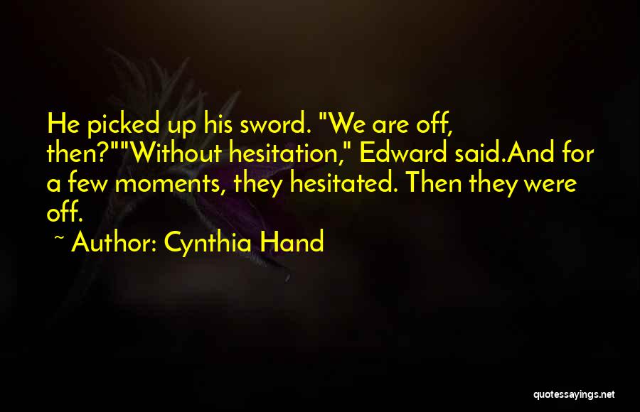 Cynthia Hand Quotes: He Picked Up His Sword. We Are Off, Then?without Hesitation, Edward Said.and For A Few Moments, They Hesitated. Then They