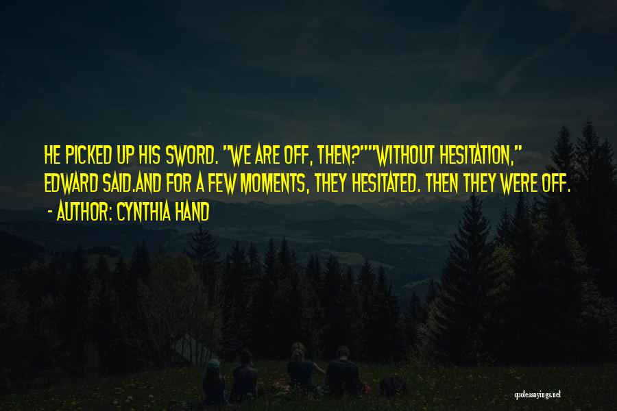 Cynthia Hand Quotes: He Picked Up His Sword. We Are Off, Then?without Hesitation, Edward Said.and For A Few Moments, They Hesitated. Then They