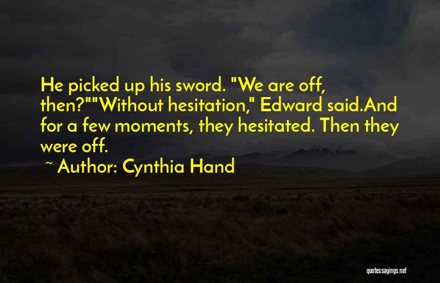 Cynthia Hand Quotes: He Picked Up His Sword. We Are Off, Then?without Hesitation, Edward Said.and For A Few Moments, They Hesitated. Then They