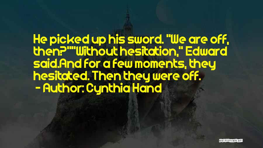 Cynthia Hand Quotes: He Picked Up His Sword. We Are Off, Then?without Hesitation, Edward Said.and For A Few Moments, They Hesitated. Then They