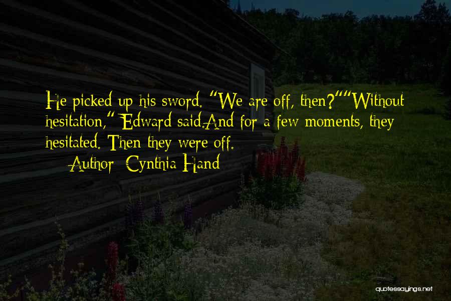 Cynthia Hand Quotes: He Picked Up His Sword. We Are Off, Then?without Hesitation, Edward Said.and For A Few Moments, They Hesitated. Then They
