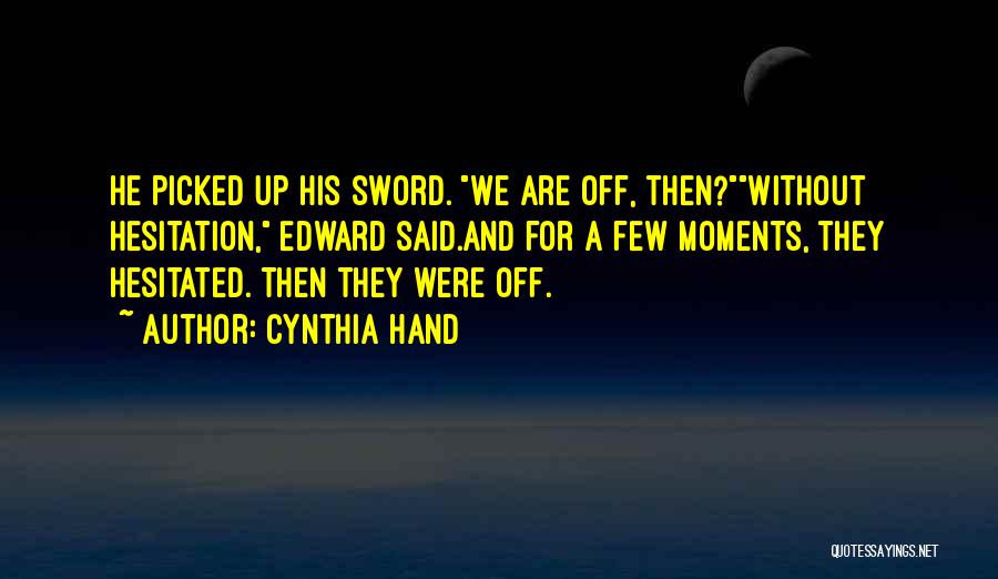 Cynthia Hand Quotes: He Picked Up His Sword. We Are Off, Then?without Hesitation, Edward Said.and For A Few Moments, They Hesitated. Then They