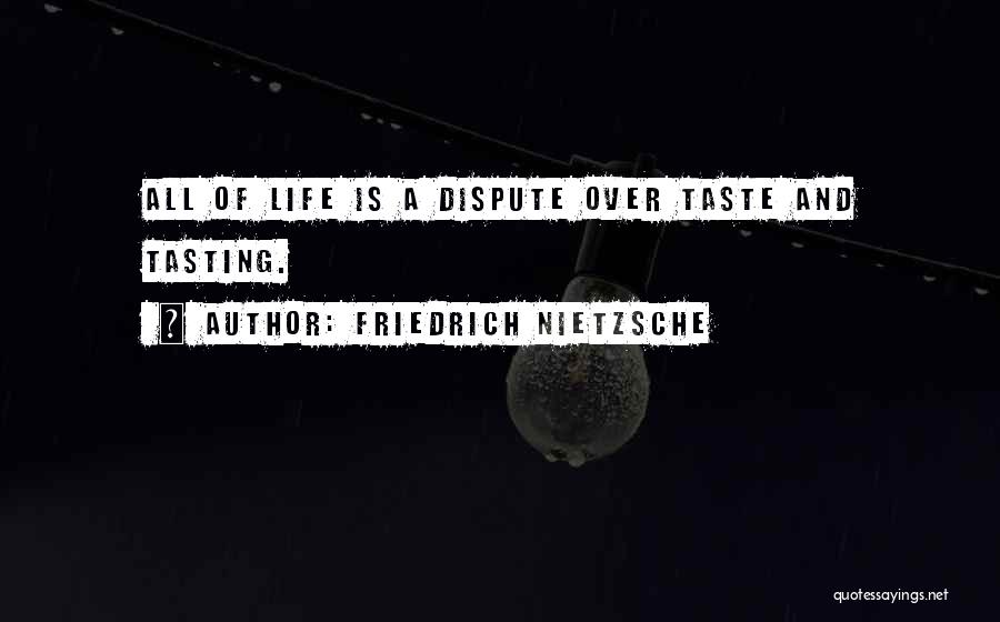 Friedrich Nietzsche Quotes: All Of Life Is A Dispute Over Taste And Tasting.
