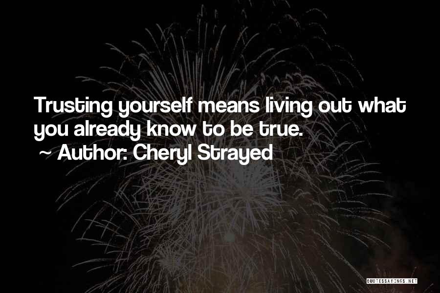 Cheryl Strayed Quotes: Trusting Yourself Means Living Out What You Already Know To Be True.
