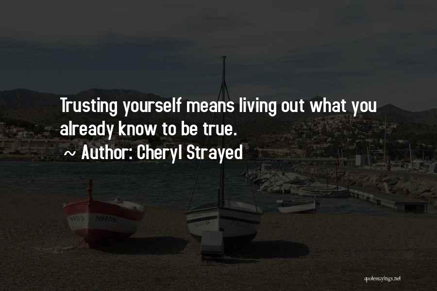 Cheryl Strayed Quotes: Trusting Yourself Means Living Out What You Already Know To Be True.