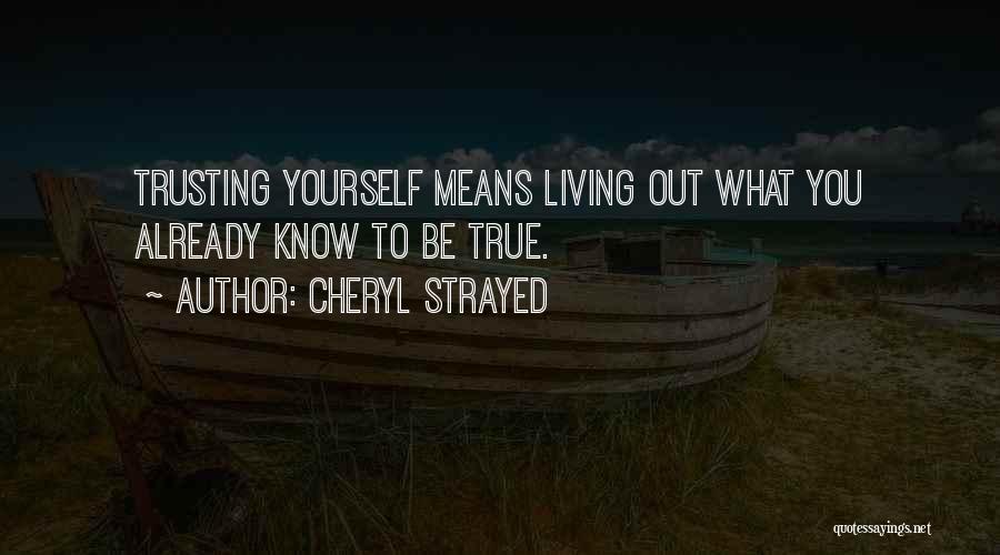 Cheryl Strayed Quotes: Trusting Yourself Means Living Out What You Already Know To Be True.