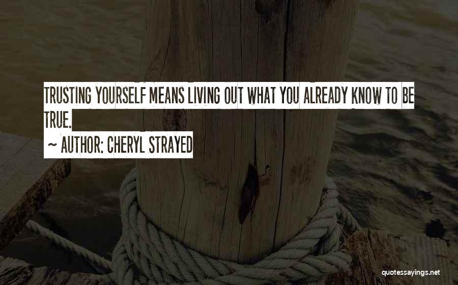 Cheryl Strayed Quotes: Trusting Yourself Means Living Out What You Already Know To Be True.