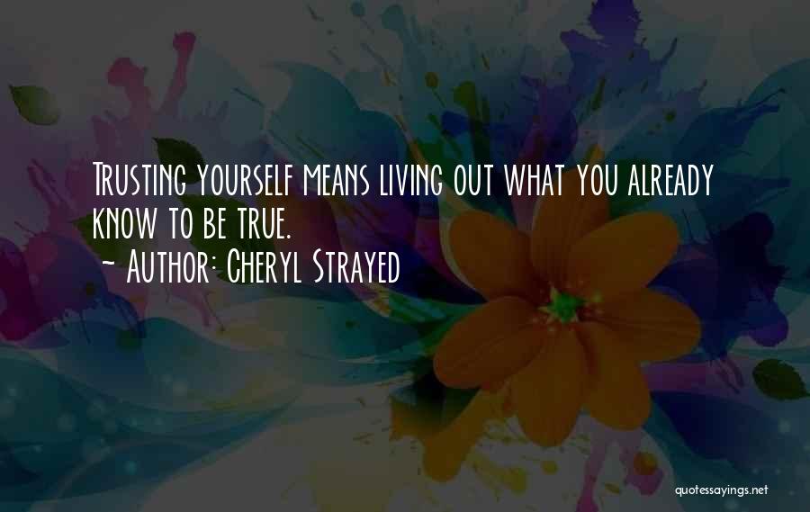 Cheryl Strayed Quotes: Trusting Yourself Means Living Out What You Already Know To Be True.