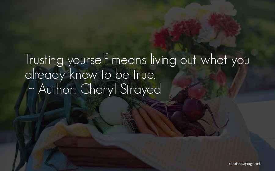 Cheryl Strayed Quotes: Trusting Yourself Means Living Out What You Already Know To Be True.