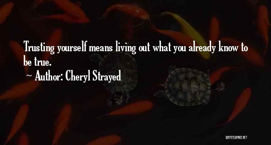 Cheryl Strayed Quotes: Trusting Yourself Means Living Out What You Already Know To Be True.
