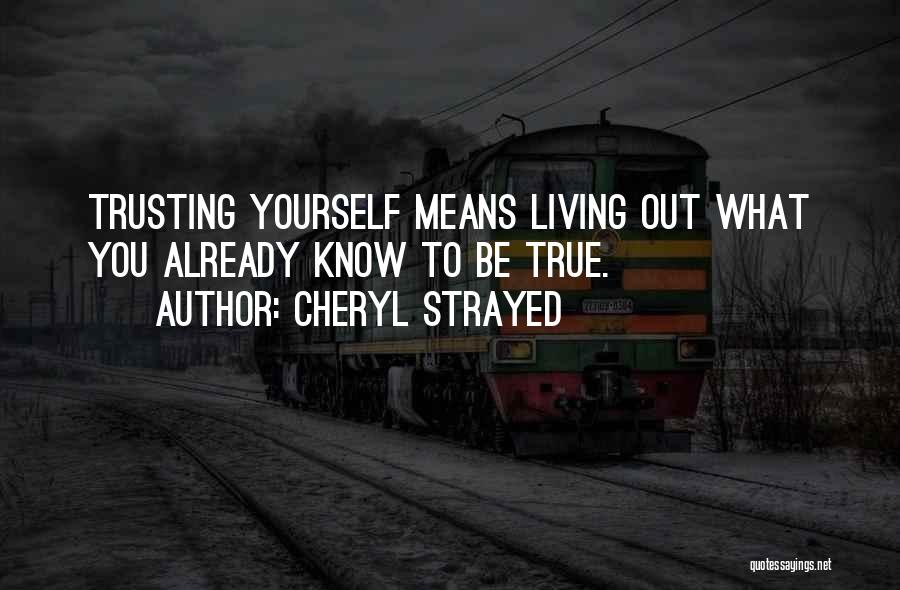 Cheryl Strayed Quotes: Trusting Yourself Means Living Out What You Already Know To Be True.