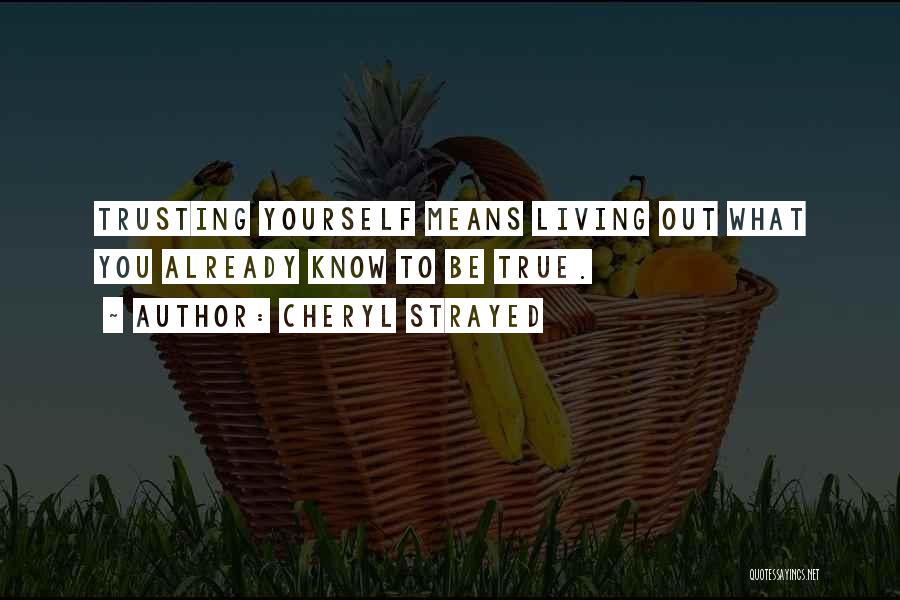 Cheryl Strayed Quotes: Trusting Yourself Means Living Out What You Already Know To Be True.