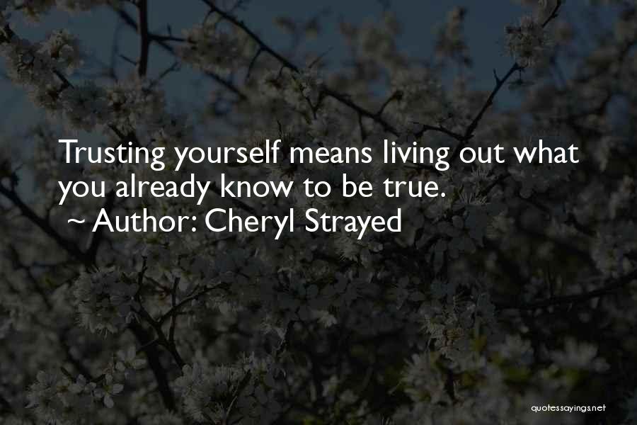 Cheryl Strayed Quotes: Trusting Yourself Means Living Out What You Already Know To Be True.