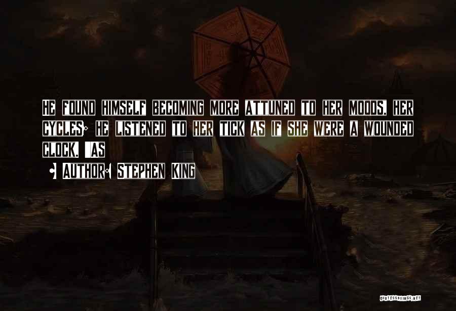 Stephen King Quotes: He Found Himself Becoming More Attuned To Her Moods, Her Cycles; He Listened To Her Tick As If She Were