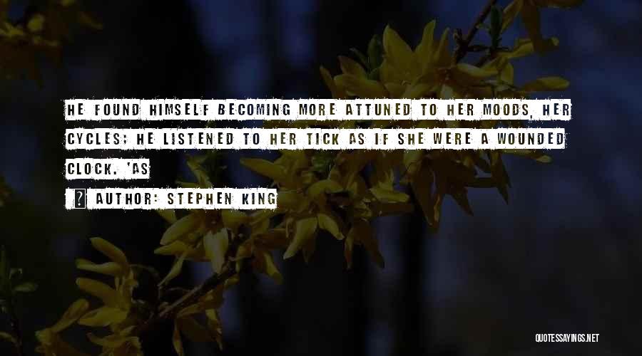 Stephen King Quotes: He Found Himself Becoming More Attuned To Her Moods, Her Cycles; He Listened To Her Tick As If She Were