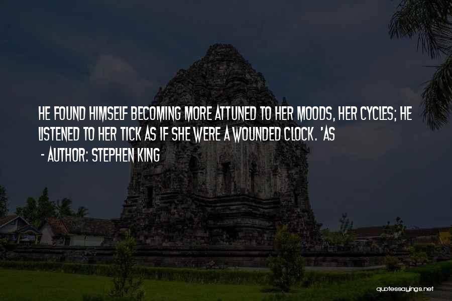 Stephen King Quotes: He Found Himself Becoming More Attuned To Her Moods, Her Cycles; He Listened To Her Tick As If She Were