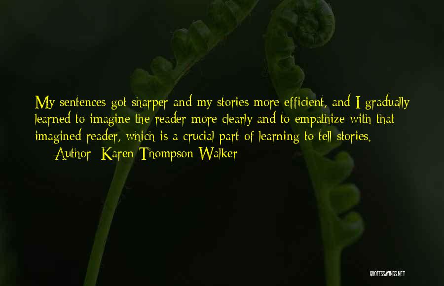 Karen Thompson Walker Quotes: My Sentences Got Sharper And My Stories More Efficient, And I Gradually Learned To Imagine The Reader More Clearly And