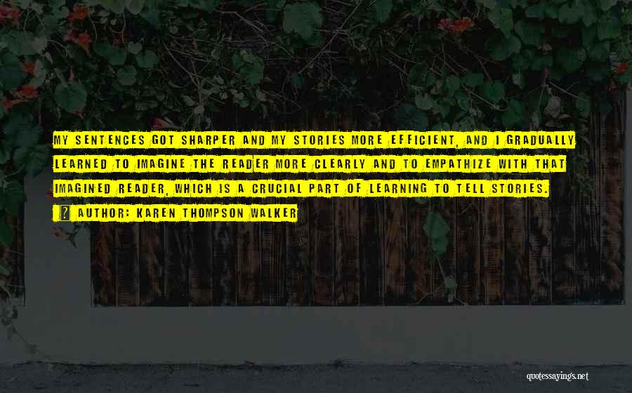 Karen Thompson Walker Quotes: My Sentences Got Sharper And My Stories More Efficient, And I Gradually Learned To Imagine The Reader More Clearly And