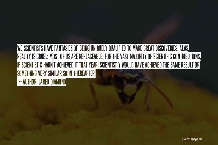 Jared Diamond Quotes: We Scientists Have Fantasies Of Being Uniquely Qualified To Make Great Discoveries. Alas, Reality Is Cruel: Most Of Us Are