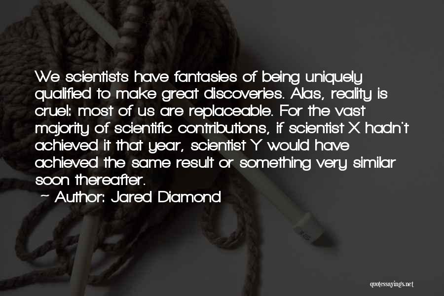 Jared Diamond Quotes: We Scientists Have Fantasies Of Being Uniquely Qualified To Make Great Discoveries. Alas, Reality Is Cruel: Most Of Us Are