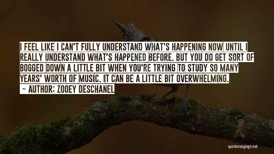 Zooey Deschanel Quotes: I Feel Like I Can't Fully Understand What's Happening Now Until I Really Understand What's Happened Before. But You Do