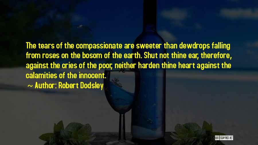 Robert Dodsley Quotes: The Tears Of The Compassionate Are Sweeter Than Dewdrops Falling From Roses On The Bosom Of The Earth. Shut Not