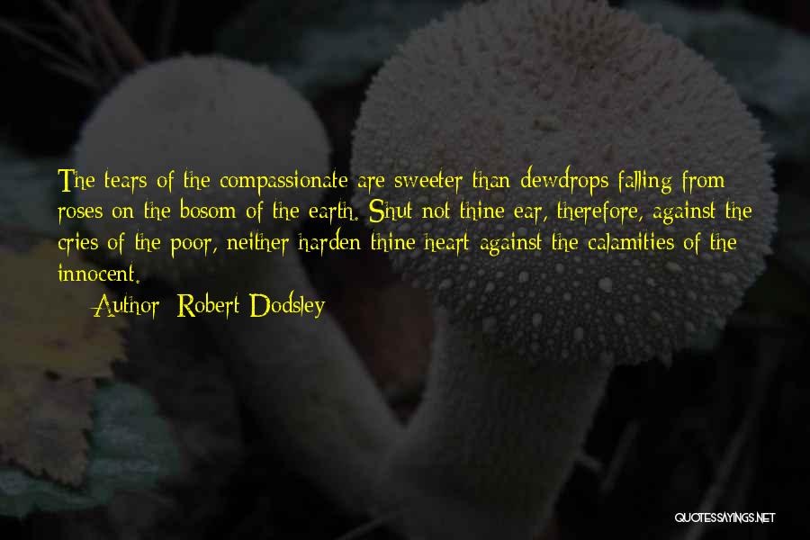 Robert Dodsley Quotes: The Tears Of The Compassionate Are Sweeter Than Dewdrops Falling From Roses On The Bosom Of The Earth. Shut Not